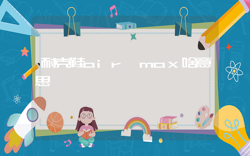 耐克鞋air max啥意思插图